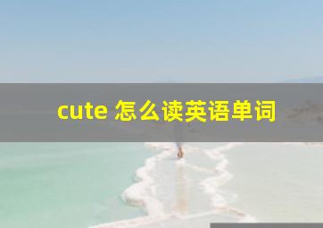 cute 怎么读英语单词